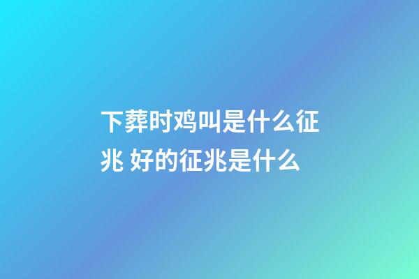 下葬时鸡叫是什么征兆 好的征兆是什么